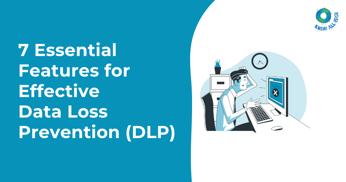 7 Essential Features for Effective Data Loss Prevention (DLP)