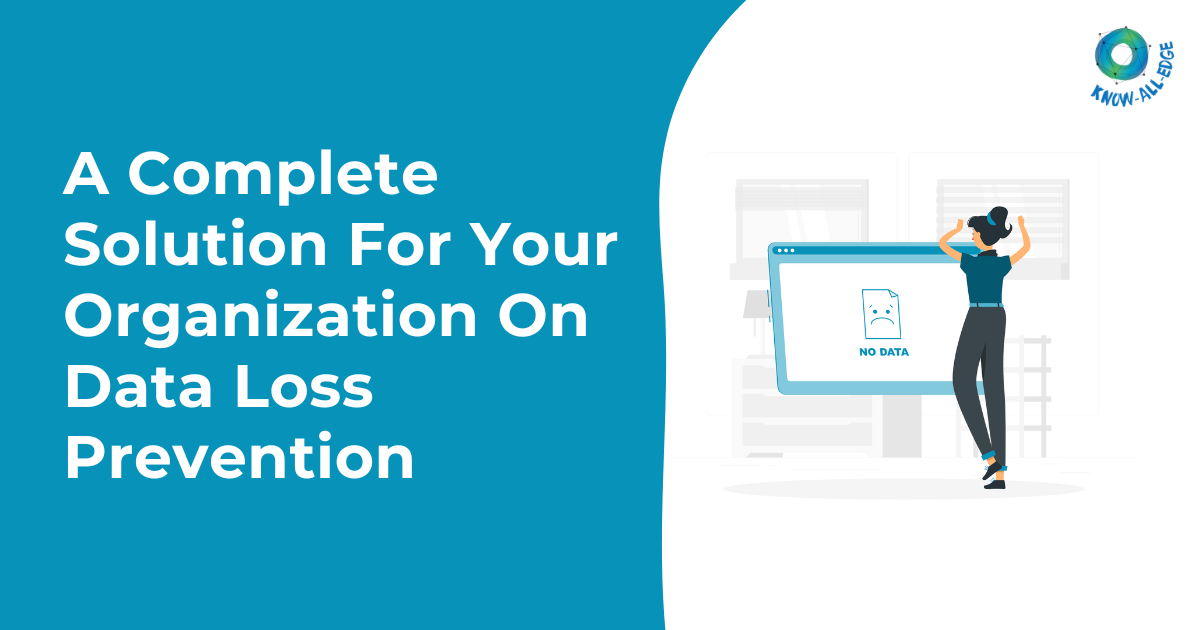 A Complete Solution For Your Organization On Data Loss Prevention