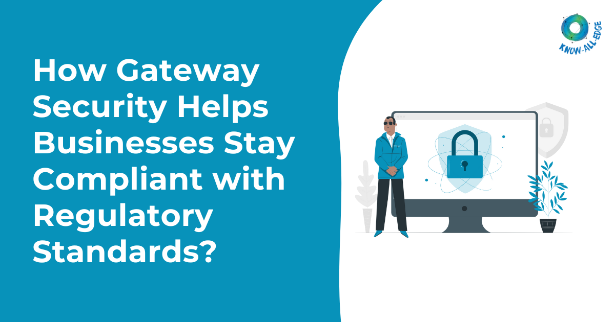 How Gateway Security Helps Businesses Stay Compliant with Regulatory Standards?