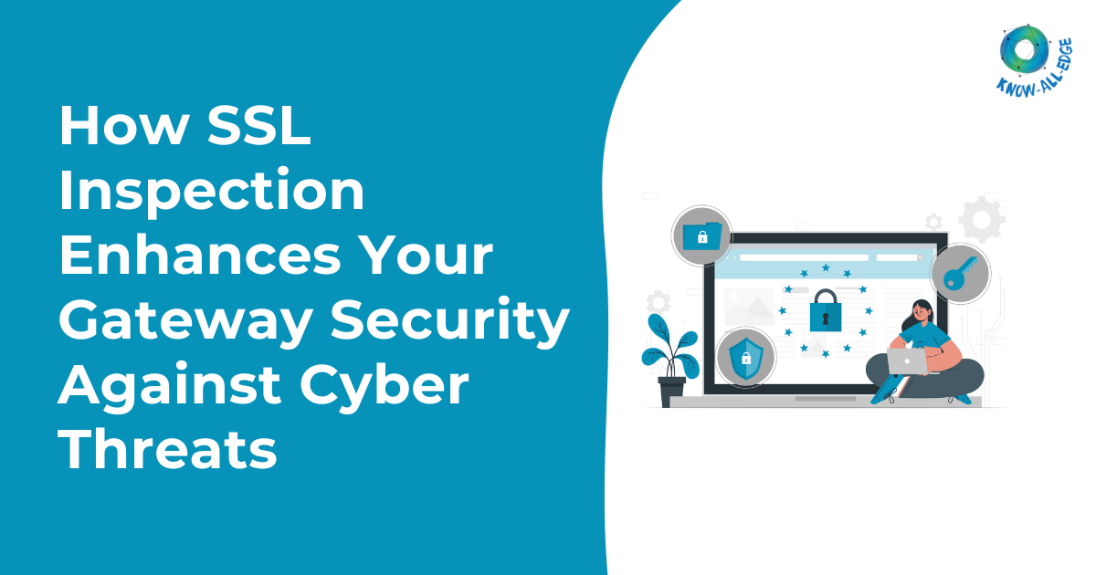 How SSL Inspection Enhances Your Gateway Security Against Cyber Threats?