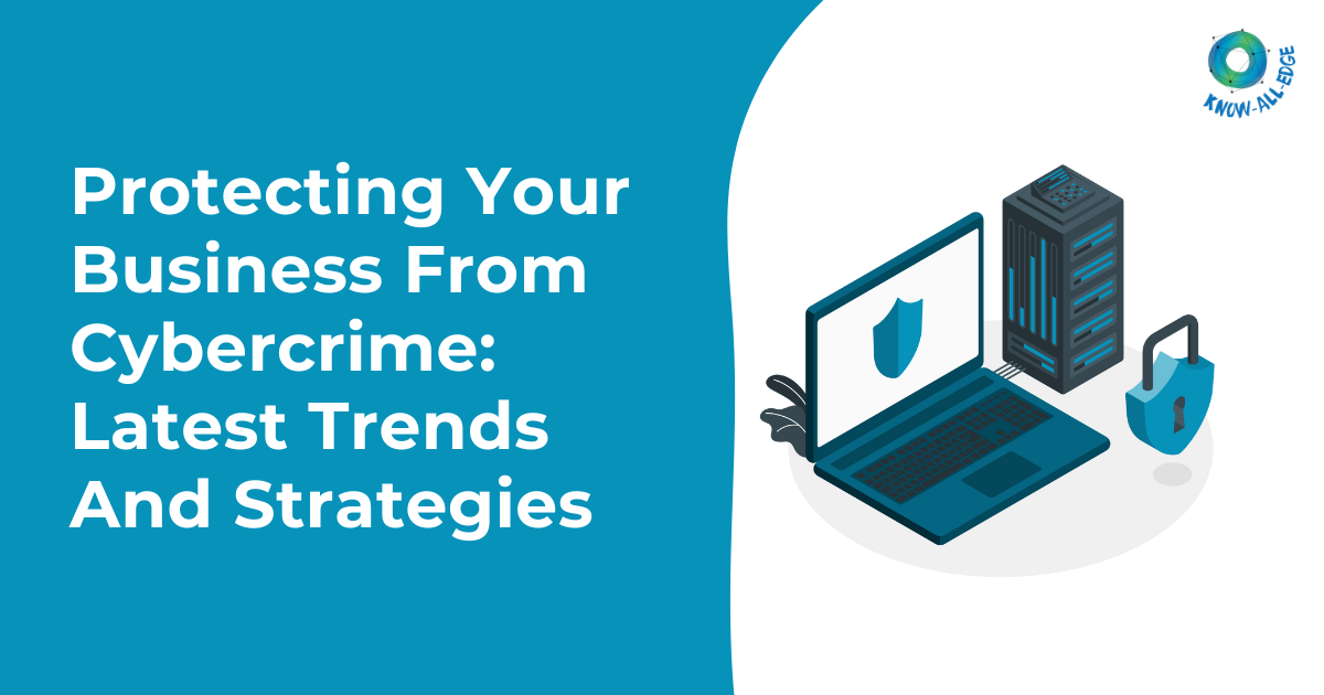 Protecting Your Business From Cybercrime: Latest Trends And Strategies