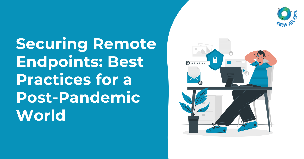 Securing Remote Endpoints: Best Practices for a Post-Pandemic World