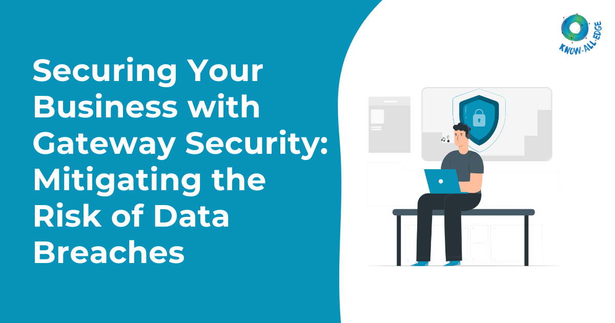 Securing Your Business with Gateway Security: Mitigating the Risk of Data Breaches
