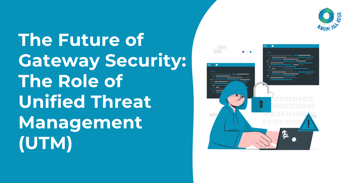 The Future of Gateway Security: The Role of Unified Threat Management (UTM)