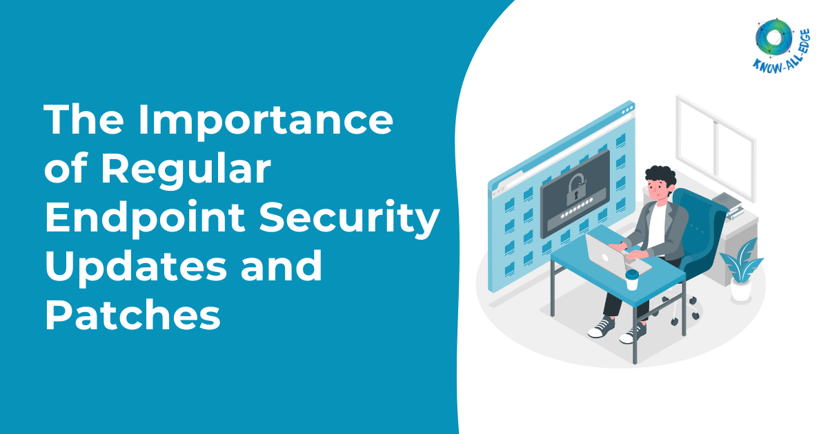The Importance of Regular Endpoint Security Updates and Patches
