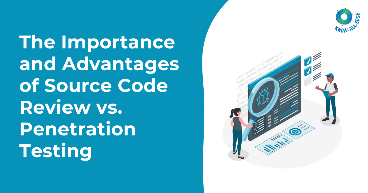 The Importance and Advantages of Source Code Review vs. Penetration Testing