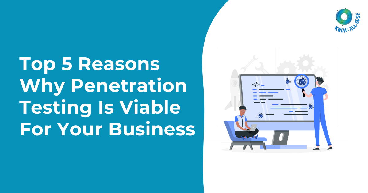 Top 5 Reasons Why Penetration Testing Is Viable For Your Business