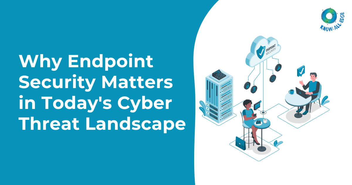 Why Endpoint Security Matters in Todays Cyber Threat Landscape?